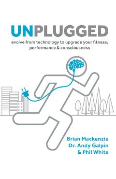 Coperta cărții 'Unplugged: Evolve from Technology to Upgrade Your Fitness, Performance, & Consciousness - Brian Mackenzie'