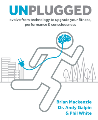 Unplugged: Evolve from Technology to Upgrade Your Fitness, Performance, & Consciousness - Brian Mackenzie
