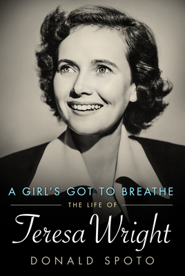 A Girl's Got to Breathe: The Life of Teresa Wright - Donald Spoto
