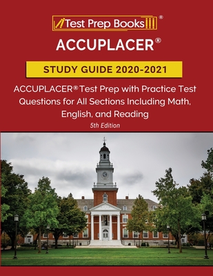 ACCUPLACER Study Guide 2020-2021: ACCUPLACER Test Prep with Practice Test Questions for All Sections Including Math, English, and Reading [5th Edition - Tpb Publishing