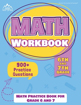6th and 7th Grade Math Workbook: Math Practice Book for Grade 6 and 7 [New Edition Includes 900] Practice Questions] - Apex Test Prep