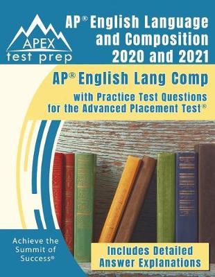AP English Language and Composition 2020 and 2021: AP English Lang Comp with Practice Test Questions for the Advanced Placement Test [Includes Detaile - Apex Test Prep