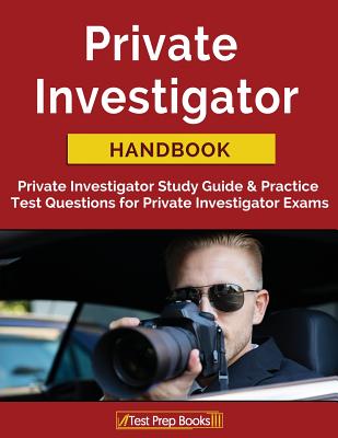 Private Investigator Handbook: Private Investigator Study Guide & Practice Test Questions for Private Investigator Exams - Private Investigator Exam Team