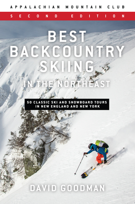 Best Backcountry Skiing in the Northeast: 50 Classic Ski and Snowboard Tours in New England and New York - David Goodman
