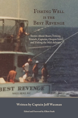 Fishing Well Is The Best Revenge: Stories About Boats, Fishing, Friends, Captains, Oregon Inlet and Fishing the Mid-Atlantic - Jeff Waxman