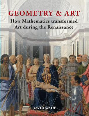 Geometry & Art: How Mathematics Transformed Art During the Renaissance - David Wade