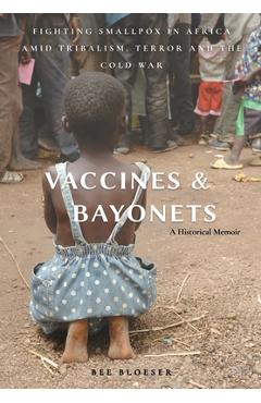 Coperta cărții 'Vaccines and Bayonets: Fighting Smallpox in Africa amid Tribalism, Terror and the Cold War - Bee Bloeser'