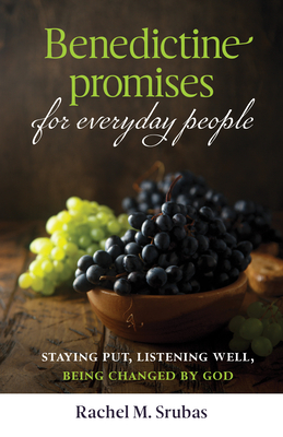 Benedictine Promises for Everyday People: Staying Put, Listening Well, Being Changed by God - Rachel Srubas