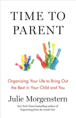 Time to Parent: Organizing Your Life to Bring Out the Best in Your Child and You - Julie Morgenstern