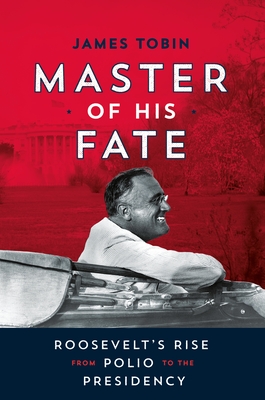 Master of His Fate: Roosevelt's Rise from Polio to the Presidency - James Tobin
