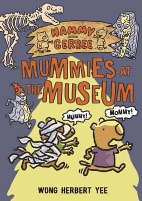 Hammy and Gerbee: Mummies at the Museum - Wong Herbert Yee