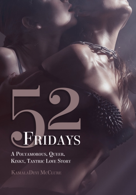 52 Fridays: A Polyamorous, Queer, Kinky, Tantric Love Story - Kamaladevi Mcclure