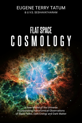Flat Space Cosmology: A New Model of the Universe Incorporating Astronomical Observations of Black Holes, Dark Energy and Dark Matter - Eugene Terry Tatum