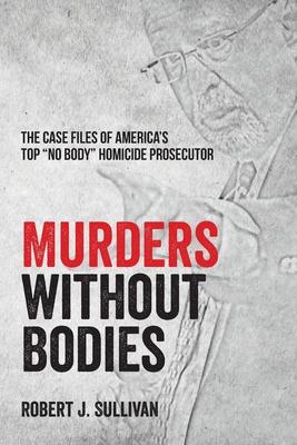 Murders without Bodies: The Case Files of America's Top 