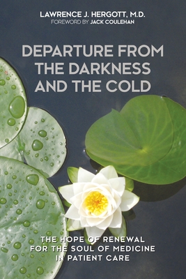 Departure from the Darkness and the Cold: The Hope of Renewal for the Soul of Medicine in Patient Care - Lawrence J. Hergott