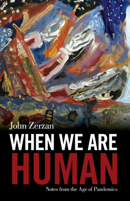 When We Are Human: Notes from the Age of Pandemics - John Zerzan