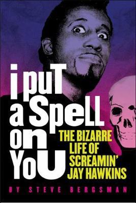 I Put a Spell on You: The Bizarre Life of Screamin' Jay Hawkins - Steve Bergsman