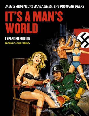 It's a Man's World: Men's Adventure Magazines, the Postwar Pulps, Expanded Edition - Adam Parfrey