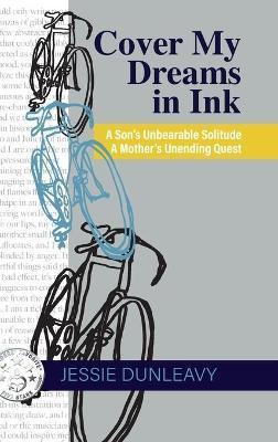 Cover My Dreams in Ink (2nd ed.): A Son's Unbearable Solitude A Mother's Unending Quest - Jessie Dunleavy