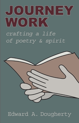 Coperta cărții 'Journey Work: Crafting a Life of Poetry and Spirit - Edward A. Dougherty'