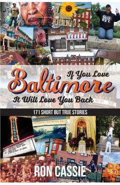 If You Love Baltimore, It Will Love You Back: 171 Short, But True Stories - Ron Cassie