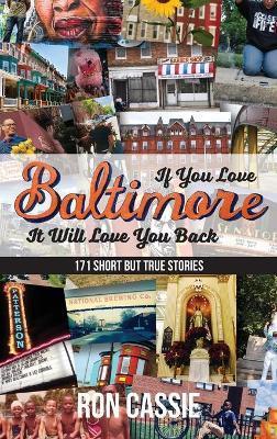 If You Love Baltimore, It Will Love You Back: 171 Short, But True Stories - Ron Cassie