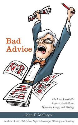 Bad Advice: The Most Unreliable Counsel Available on Grammar, Usage, and Writing - John E. Mcintyre