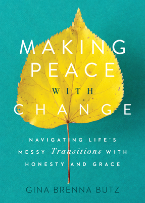 Making Peace with Change: Navigating Life's Messy Transitions with Honesty and Grace - Gina Brenna Butz