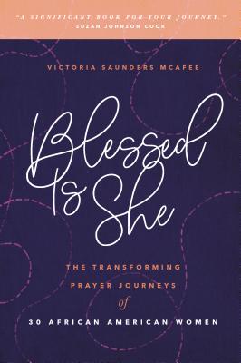Blessed Is She: The Transforming Prayer Journeys of 30 African American Women - Victoria Mcafee