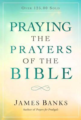 Praying the Prayers of the Bible - James Banks