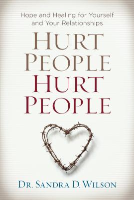 Hurt People Hurt People: Hope and Healing for Yourself and Your Relationships - Sandra D. Wilson