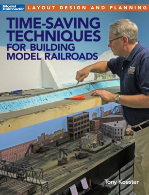 Time-Saving Techniques for Building Model Railroads - Tony Koester