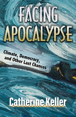 Facing Apocalypse: Climate, Democracy, and Other Last Chances - Catherine Keller