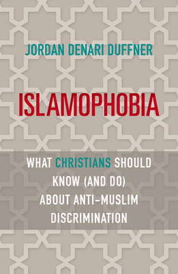 Islamophobia: What Christians Should Know (and Do) about Anti-Muslim Discrimination - Jordan Denari Duffner