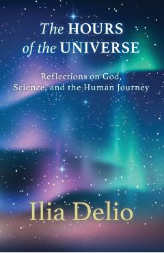 The Hours of the Universe: Reflections on God, Science, and the Human Journey - Ilia Delio