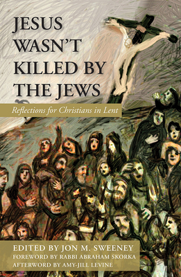 Jesus Wasn't Killed by the Jews: Reflections for Christians in Lent - Jon M. Sweeney
