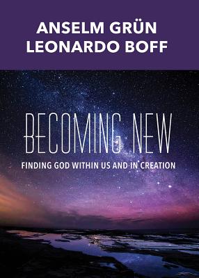 Becoming New: Finding God Within Us and in Creation - Anselm Grun