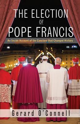 The Election of Pope Francis: An Inside Account of the Conclave That Changed History - Gerard O'connell