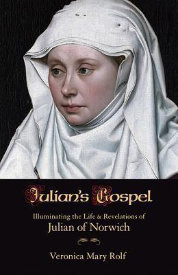 Julian's Gospel: Illuminating the Life and Revelations of Julian of Norwich - Veronica Mary Rolf