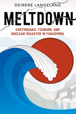 Meltdown: Earthquake, Tsunami, and Nuclear Disaster in Fukushima - Deirdre Langeland