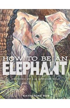 Coperta cărții 'How to Be an Elephant - Katherine Roy'