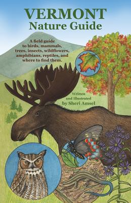 Vermont Nature Guide: A field guide to birds, mammals, trees, insects, wildflowers, amphibians, reptiles, and where to find them - Sheri Amsel