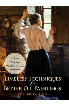 Timeless Techniques for Better Oil Paintings - Tom Browning