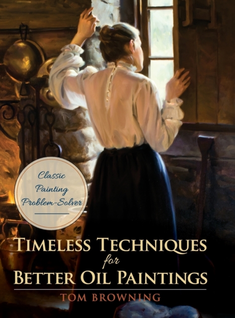 Timeless Techniques for Better Oil Paintings - Tom Browning