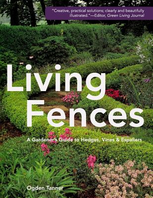Living Fences: A Gardener's Guide to Hedges, Vines & Espaliers - Ogden Tanner