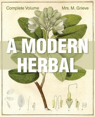 A Modern Herbal: The Complete Edition - Margaret Grieve