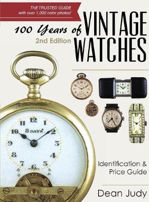 100 Years of Vintage Watches: Identification and Price Guide, 2nd Edition - Dean Judy