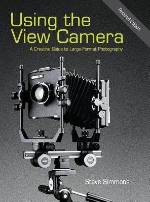 Using the View Camera: A Creative Guide to Large Format Photography - Steve Simmons