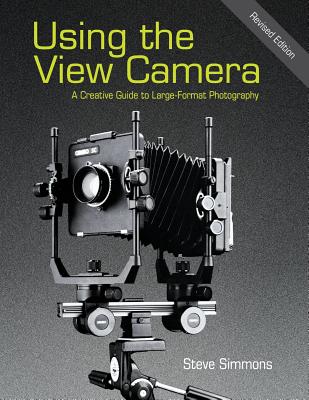 Using the View Camera: A Creative Guide to Large Format Photography - Steve Simmons