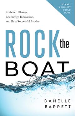 Coperta cărții 'Rock the Boat: Embrace Change, Encourage Innovation, and Be a Successful Leader - Danelle Barrett'